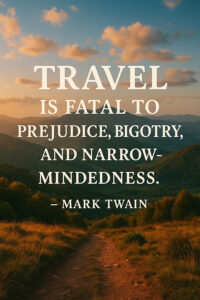 travel is fatal to prejudice, bigotry, and narrow-mindedness - Mark Twain